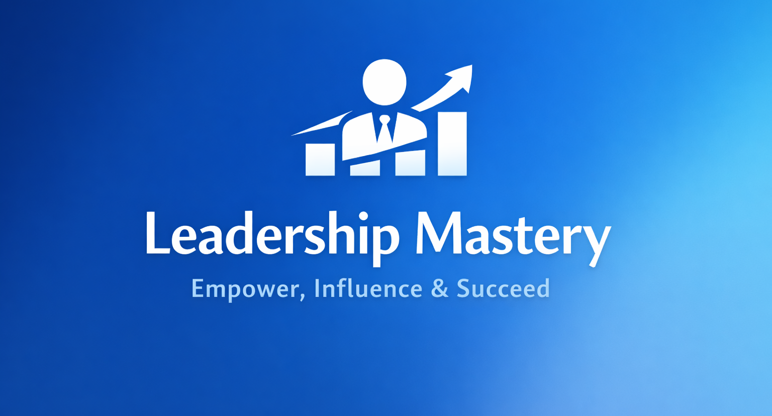 Leadership Mastery: Empower, Influence & Succeed